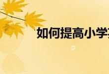 如何提高小学英语课堂的有效性
