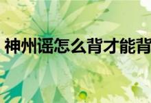神州谣怎么背才能背得又快（神州谣怎么背）