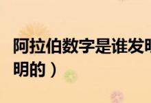 阿拉伯数字是谁发明的呢（阿拉伯数字是谁发明的）