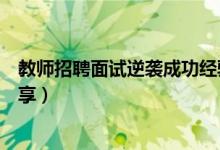 教师招聘面试逆袭成功经验分享（教师招考面试成功经验分享）