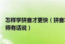 怎样学拼音才更快（拼音怎么学？拼音能否在家教？语文老师有话说）