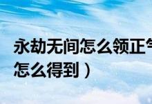 永劫无间怎么领正气扫帚（永劫无间正气扫帚怎么得到）