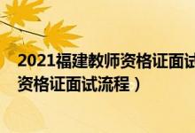 2021福建教师资格证面试成绩查询（2017下半年福建教师资格证面试流程）