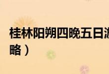 桂林阳朔四晚五日游价格（桂林阳朔五日游攻略）