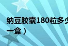 纳豆胶囊180粒多少钱一盒（纳豆胶囊多少钱一盒）