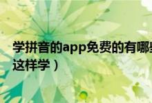 学拼音的app免费的有哪些（学拼音APP推荐：拼音还可以这样学）