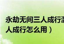 永劫无间三人成行激活码怎么用（永劫无间三人成行怎么用）