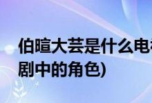 伯暄大芸是什么电视剧(伯暄大芸是哪部电视剧中的角色)