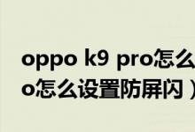 oppo k9 pro怎么设置防屏闪（OPPOK9Pro怎么设置防屏闪）