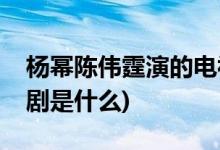 杨幂陈伟霆演的电视剧(杨幂陈伟霆演的电视剧是什么)