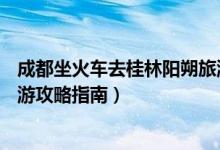 成都坐火车去桂林阳朔旅游攻略（成都——桂林、阳朔四日游攻略指南）