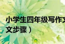 小学生四年级写作文的步骤（小学四年级写作文步骤）