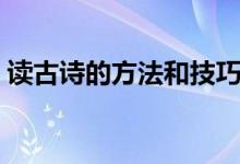读古诗的方法和技巧（读古诗的方法和技巧）