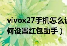 vivox27手机怎么设置红包提醒（vivox70如何设置红包助手）