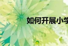 如何开展小学年级组课外活动