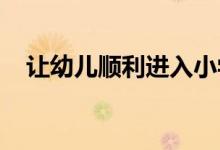 让幼儿顺利进入小学,应该做些什么准备？