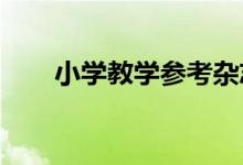 小学教学参考杂志社编辑部投稿技巧