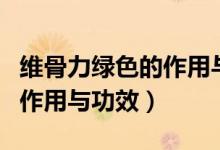 维骨力绿色的作用与功效（维骨力不同颜色的作用与功效）