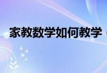 家教数学如何教学（如何做家教小学英语）