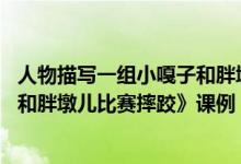 人物描写一组小嘎子和胖墩儿摔跤（人物描写一组 《小嘎子和胖墩儿比赛摔跤》课例）