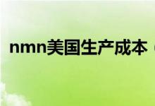 nmn美国生产成本（美国nmn原料有哪些）