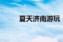 夏天济南游玩（夏天的济南之行）