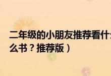 二年级的小朋友推荐看什么书好（小学二年级孩子适合看什么书？推荐版）