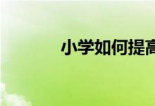 小学如何提高学生的阅读能力