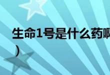 生命1号是什么药啊（生命一号到底是什么药）