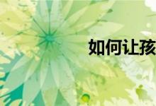 如何让孩子学习作文？