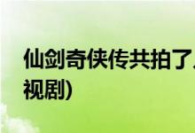 仙剑奇侠传共拍了几部(仙剑奇侠传有几部电视剧)