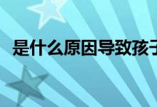 是什么原因导致孩子成绩落后、品德变坏？