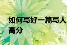 如何写好一篇写人作文,如何在写人作文中得高分