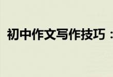初中作文写作技巧：如何写好初中作文段落
