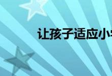 让孩子适应小学学习生活的秘籍