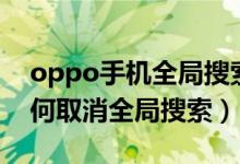 oppo手机全局搜索怎么关掉（oppo手机如何取消全局搜索）