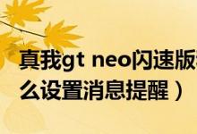 真我gt neo闪速版和neo2（真我GTNeo2怎么设置消息提醒）