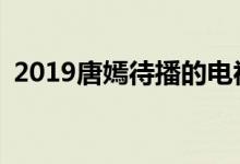 2019唐嫣待播的电视剧(唐嫣主演的电视剧)