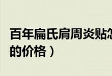 百年扁氏肩周炎贴怎么贴（百年扁氏肩周炎贴的价格）
