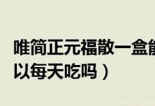 唯简正元福散一盒能吃多久（唯简正元福散可以每天吃吗）