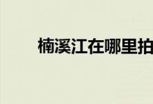 楠溪江在哪里拍的（楠溪江在哪里）