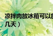 凉拌肉放冰箱可以放多久（凉拌肉可以放冰箱几天）
