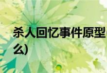 杀人回忆事件原型(杀人回忆事件的原型是什么)
