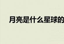 月亮是什么星球的卫星（月亮是什么星）