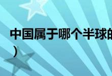 中国属于哪个半球的国家（中国属于哪个半球）