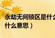 永劫无间锁区是什么意思啊（永劫无间锁区是什么意思）