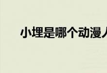 小埋是哪个动漫人物(小埋的声优是谁)