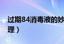 过期84消毒液的妙用（84消毒液过期怎么处理）