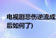 电视剧悲伤逆流成河结局(流淌的美好时光最后如何了)