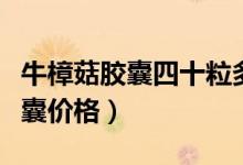 牛樟菇胶囊四十粒多少钱一盒（台湾牛樟菇胶囊价格）